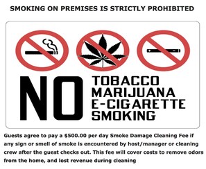 SMOKING STRICTLY PROHIBITED GUESTS AGREE TO PAY $500.00 PER DAY SMOKE DAMAGE FEE